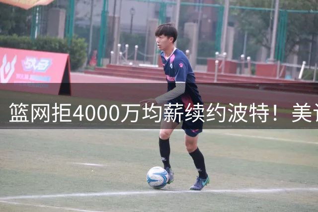 篮网拒4000万均薪续约波特！美记曝将摆上货架 网媒盼湖人出小里5换1